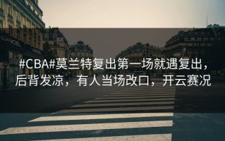#CBA#莫兰特复出第一场就遇复出，后背发凉，有人当场改口，开云赛况